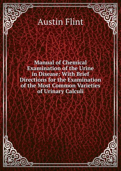 Обложка книги Manual of Chemical Examination of the Urine in Disease: With Brief Directions for the Examination of the Most Common Varieties of Urinary Calculi, Flint Austin