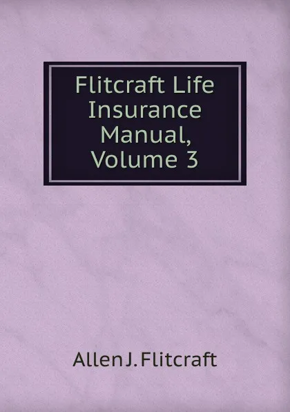 Обложка книги Flitcraft Life Insurance Manual, Volume 3, Allen J. Flitcraft