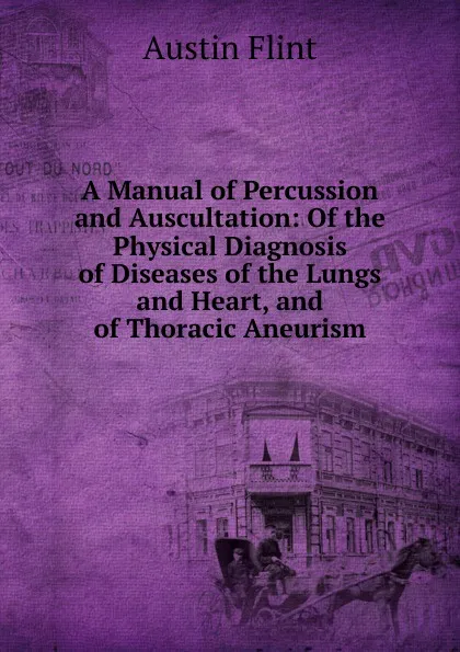 Обложка книги A Manual of Percussion and Auscultation: Of the Physical Diagnosis of Diseases of the Lungs and Heart, and of Thoracic Aneurism, Flint Austin