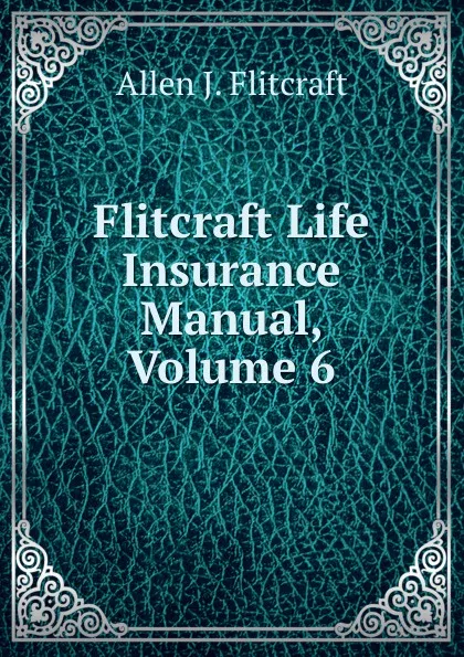 Обложка книги Flitcraft Life Insurance Manual, Volume 6, Allen J. Flitcraft