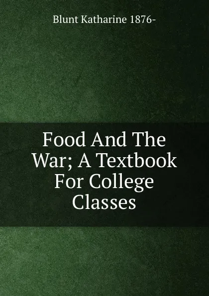 Обложка книги Food And The War; A Textbook For College Classes, Blunt Katharine 1876-