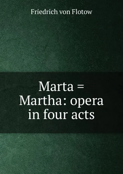 Обложка книги Marta . Martha: opera in four acts, Friedrich von Flotow