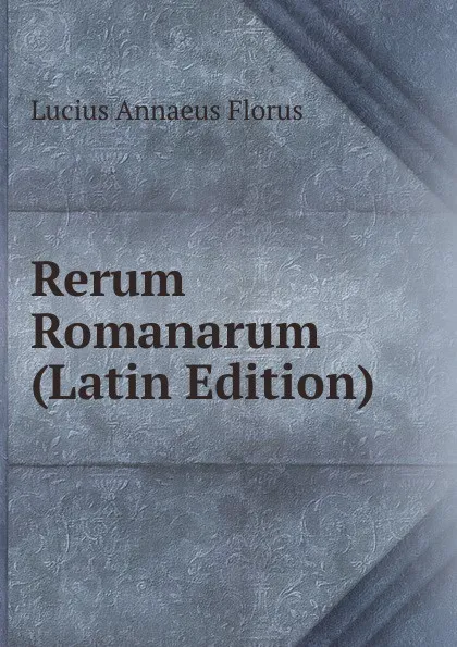 Обложка книги Rerum Romanarum (Latin Edition), Lucius Annaeus Florus