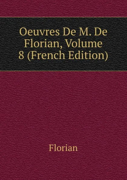 Обложка книги Oeuvres De M. De Florian, Volume 8 (French Edition), Florian