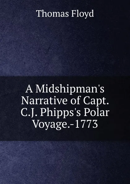 Обложка книги A Midshipman.s Narrative of Capt. C.J. Phipps.s Polar Voyage.-1773, Thomas Floyd