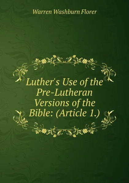 Обложка книги Luther.s Use of the Pre-Lutheran Versions of the Bible: (Article 1.), Warren Washburn Florer