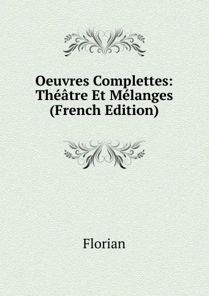 Обложка книги Oeuvres Complettes: Theatre Et Melanges (French Edition), Florian