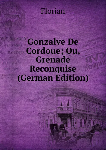 Обложка книги Gonzalve De Cordoue; Ou, Grenade Reconquise (German Edition), Florian