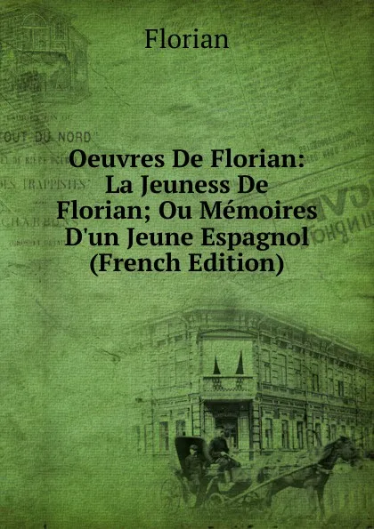 Обложка книги Oeuvres De Florian: La Jeuness De Florian; Ou Memoires D.un Jeune Espagnol (French Edition), Florian