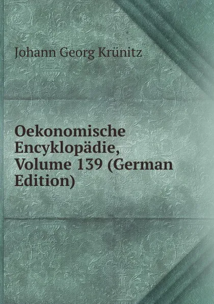 Обложка книги Oekonomische Encyklopadie, Volume 139 (German Edition), Johann Georg Krünitz