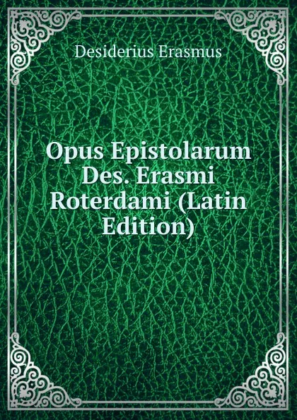 Обложка книги Opus Epistolarum Des. Erasmi Roterdami (Latin Edition), Erasmus Desiderius