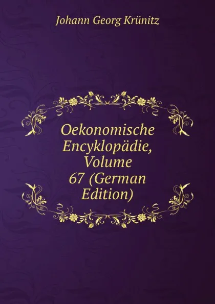 Обложка книги Oekonomische Encyklopadie, Volume 67 (German Edition), Johann Georg Krünitz