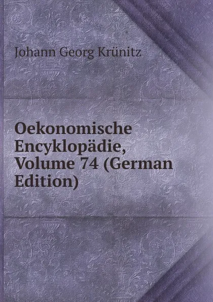 Обложка книги Oekonomische Encyklopadie, Volume 74 (German Edition), Johann Georg Krünitz