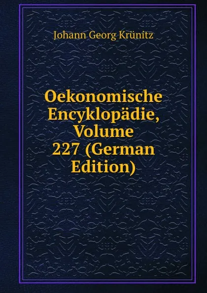 Обложка книги Oekonomische Encyklopadie, Volume 227 (German Edition), Johann Georg Krünitz