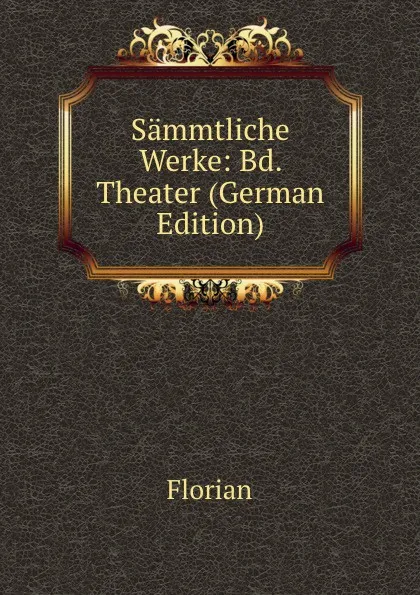 Обложка книги Sammtliche Werke: Bd. Theater (German Edition), Florian
