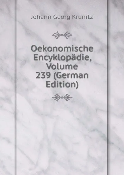 Обложка книги Oekonomische Encyklopadie, Volume 239 (German Edition), Johann Georg Krünitz