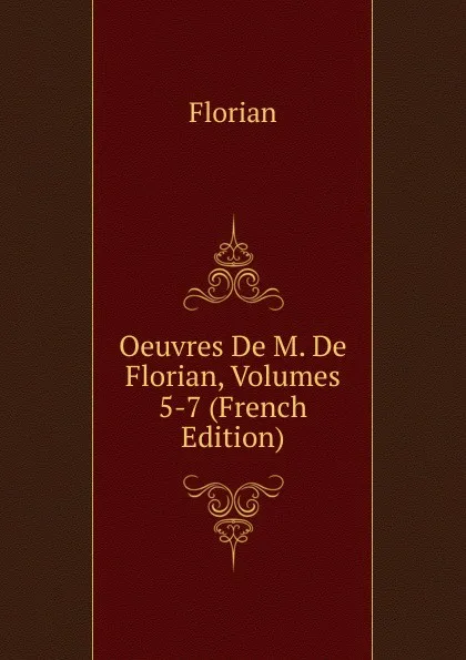Обложка книги Oeuvres De M. De Florian, Volumes 5-7 (French Edition), Florian
