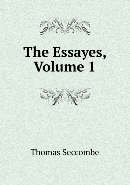 Обложка книги The Essayes, Volume 1, Thomas Seccombe