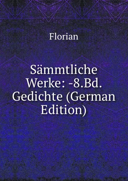 Обложка книги Sammtliche Werke: -8.Bd. Gedichte (German Edition), Florian