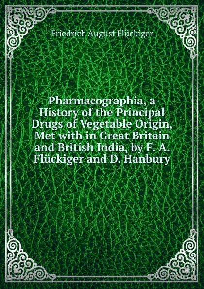 Обложка книги Pharmacographia, a History of the Principal Drugs of Vegetable Origin, Met with in Great Britain and British India, by F. A. Fluckiger and D. Hanbury, Friedrich August Flückiger