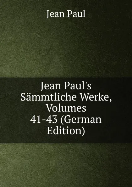 Обложка книги Jean Paul.s Sammtliche Werke, Volumes 41-43 (German Edition), J. Paul