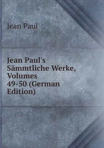 Обложка книги Jean Paul.s Sammtliche Werke, Volumes 49-50 (German Edition), J. Paul