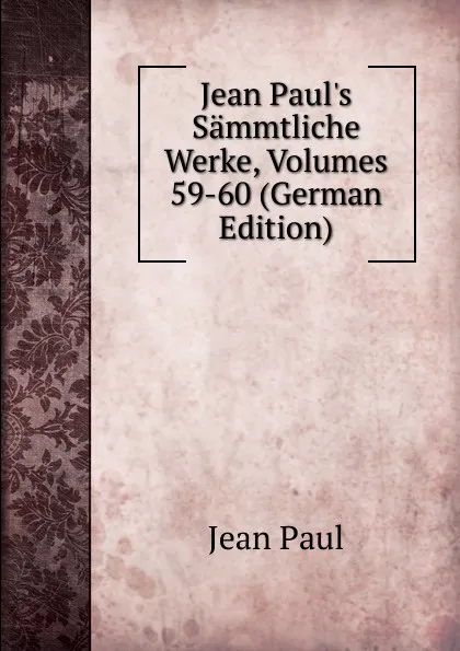 Обложка книги Jean Paul.s Sammtliche Werke, Volumes 59-60 (German Edition), J. Paul