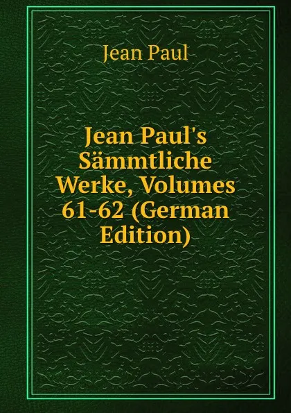 Обложка книги Jean Paul.s Sammtliche Werke, Volumes 61-62 (German Edition), J. Paul