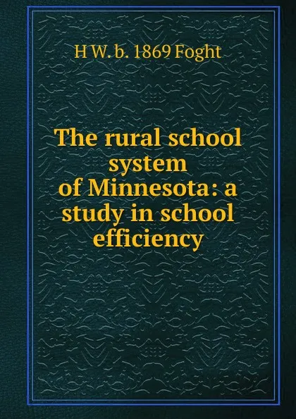 Обложка книги The rural school system of Minnesota: a study in school efficiency, H W. b. 1869 Foght