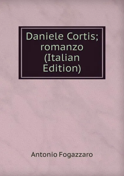 Обложка книги Daniele Cortis; romanzo (Italian Edition), Fogazzaro Antonio