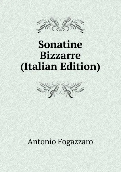 Обложка книги Sonatine Bizzarre (Italian Edition), Fogazzaro Antonio