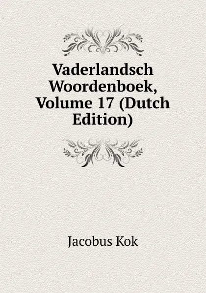 Обложка книги Vaderlandsch Woordenboek, Volume 17 (Dutch Edition), Kok Jacobus