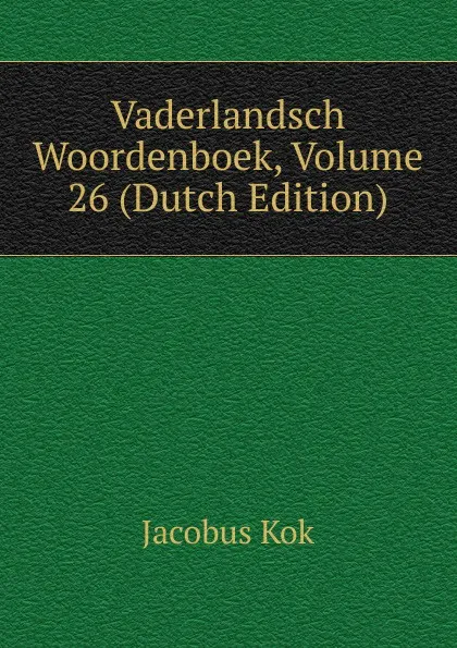 Обложка книги Vaderlandsch Woordenboek, Volume 26 (Dutch Edition), Kok Jacobus