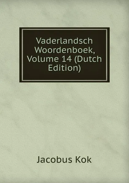 Обложка книги Vaderlandsch Woordenboek, Volume 14 (Dutch Edition), Kok Jacobus