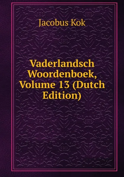 Обложка книги Vaderlandsch Woordenboek, Volume 13 (Dutch Edition), Kok Jacobus