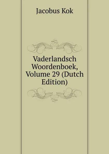 Обложка книги Vaderlandsch Woordenboek, Volume 29 (Dutch Edition), Kok Jacobus