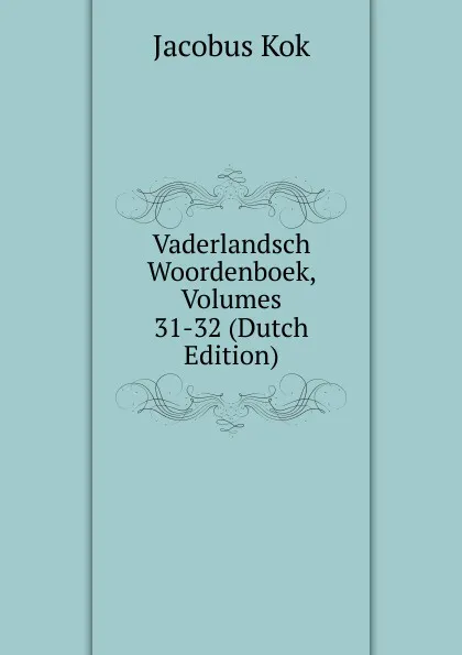 Обложка книги Vaderlandsch Woordenboek, Volumes 31-32 (Dutch Edition), Kok Jacobus