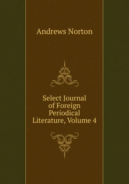 Обложка книги Select Journal of Foreign Periodical Literature, Volume 4, Andrews Norton