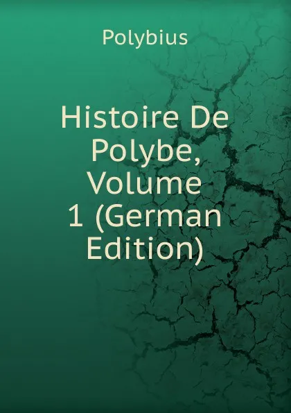 Обложка книги Histoire De Polybe, Volume 1 (German Edition), Polybius