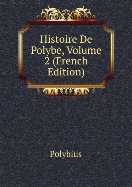 Обложка книги Histoire De Polybe, Volume 2 (French Edition), Polybius