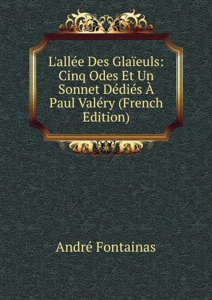 Обложка книги L.allee Des Glaieuls: Cinq Odes Et Un Sonnet Dedies A Paul Valery (French Edition), André Fontainas