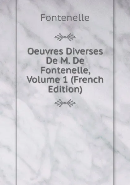 Обложка книги Oeuvres Diverses De M. De Fontenelle, Volume 1 (French Edition), Fontenelle