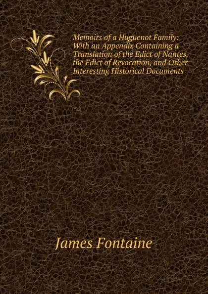 Обложка книги Memoirs of a Huguenot Family: With an Appendix Containing a Translation of the Edict of Nantes, the Edict of Revocation, and Other Interesting Historical Documents, James Fontaine