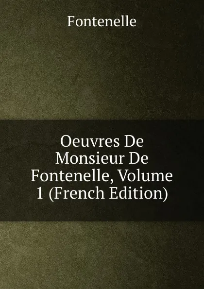Обложка книги Oeuvres De Monsieur De Fontenelle, Volume 1 (French Edition), Fontenelle