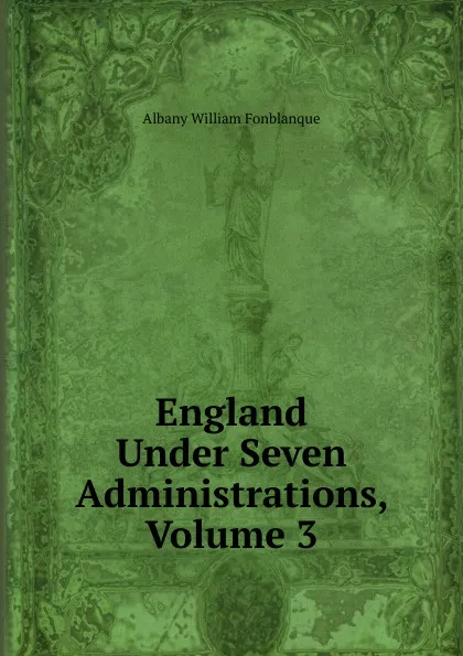 Обложка книги England Under Seven Administrations, Volume 3, Albany William Fonblanque