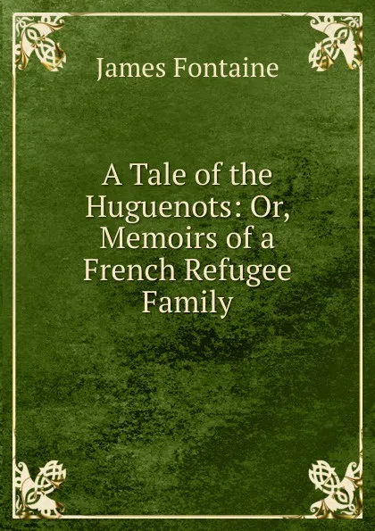 Обложка книги A Tale of the Huguenots: Or, Memoirs of a French Refugee Family, James Fontaine