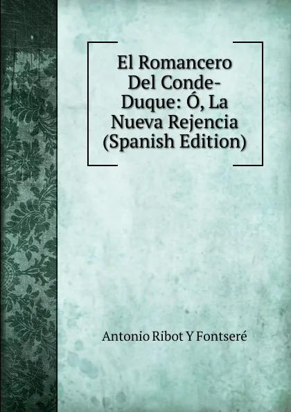 Обложка книги El Romancero Del Conde-Duque: O, La Nueva Rejencia (Spanish Edition), Antonio Ribot Y Fontseré