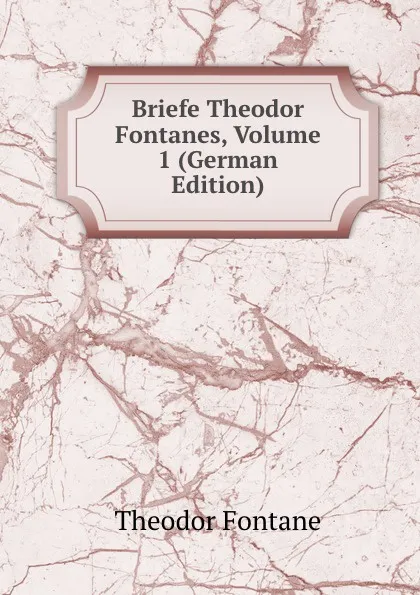 Обложка книги Briefe Theodor Fontanes, Volume 1 (German Edition), Theodor Fontane