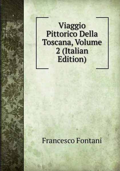 Обложка книги Viaggio Pittorico Della Toscana, Volume 2 (Italian Edition), Francesco Fontani