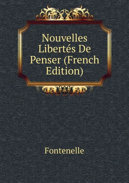 Обложка книги Nouvelles Libertes De Penser (French Edition), Fontenelle